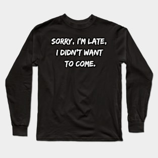 Sorry I'm Late I Didn't Want to Come Long Sleeve T-Shirt